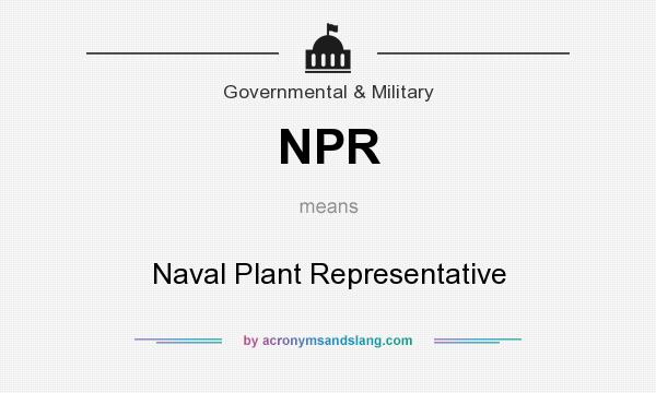 What does NPR mean? It stands for Naval Plant Representative
