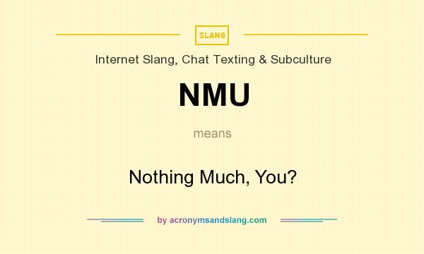 What does NMU mean? It stands for Nothing Much, You?