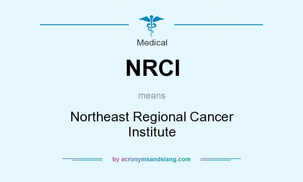 What does NRCI mean? It stands for Northeast Regional Cancer Institute