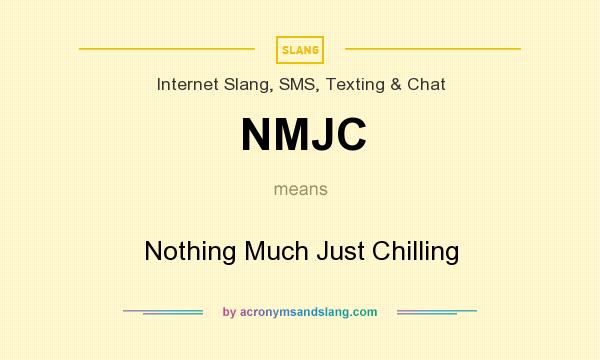 What does NMJC mean? It stands for Nothing Much Just Chilling
