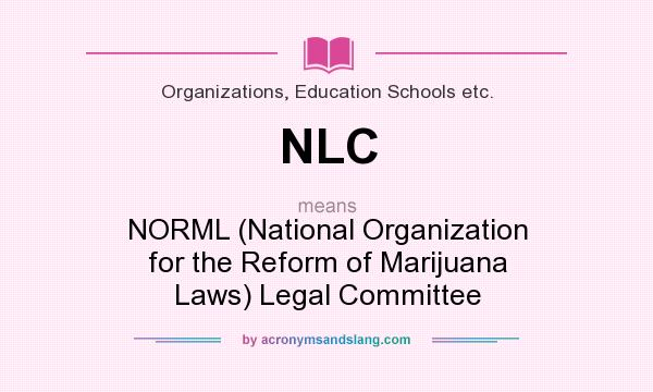 What does NLC mean? It stands for NORML (National Organization for the Reform of Marijuana Laws) Legal Committee