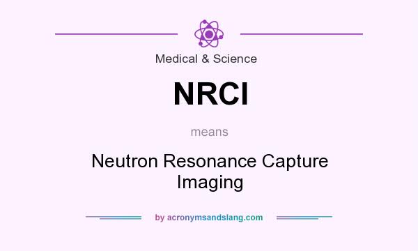 What does NRCI mean? It stands for Neutron Resonance Capture Imaging