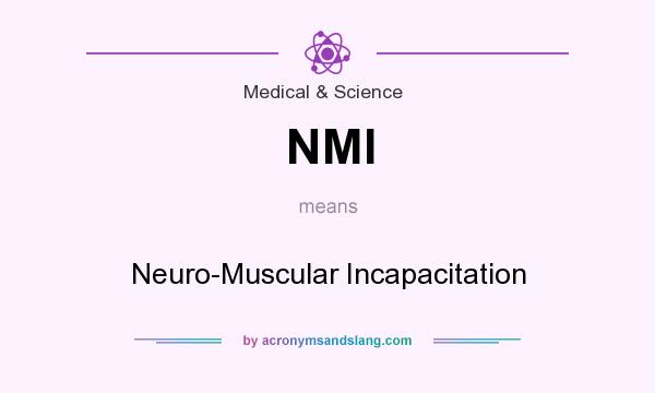 What does NMI mean? It stands for Neuro-Muscular Incapacitation