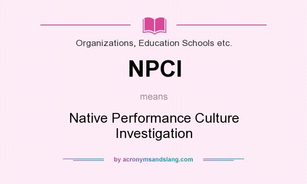 What does NPCI mean? It stands for Native Performance Culture Investigation