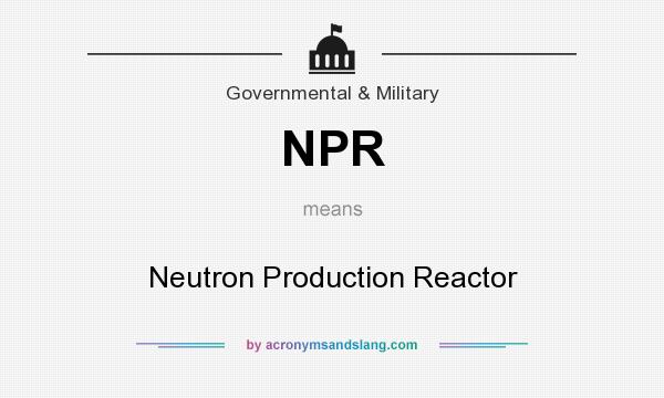 What does NPR mean? It stands for Neutron Production Reactor