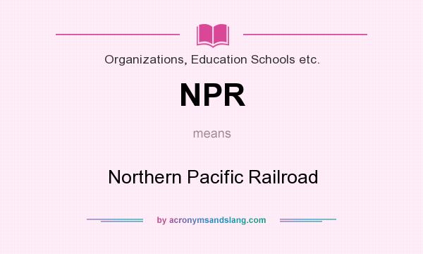 What does NPR mean? It stands for Northern Pacific Railroad