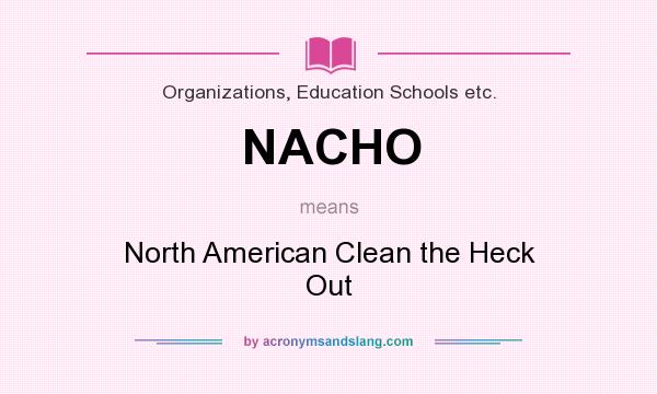 What does NACHO mean? It stands for North American Clean the Heck Out