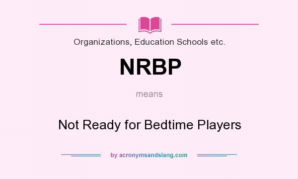 What does NRBP mean? It stands for Not Ready for Bedtime Players