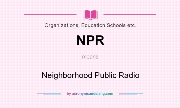 What does NPR mean? It stands for Neighborhood Public Radio