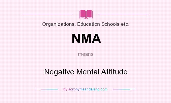 What does NMA mean? It stands for Negative Mental Attitude