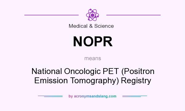 What does NOPR mean? It stands for National Oncologic PET (Positron Emission Tomography) Registry