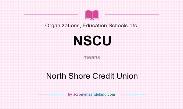 What does NSCU mean? It stands for North Shore Credit Union