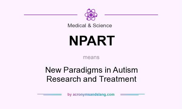 What does NPART mean? It stands for New Paradigms in Autism Research and Treatment