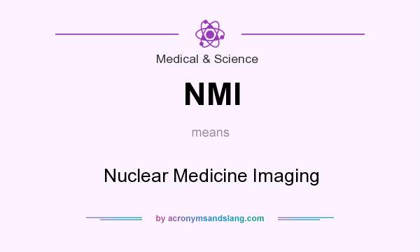 What does NMI mean? It stands for Nuclear Medicine Imaging