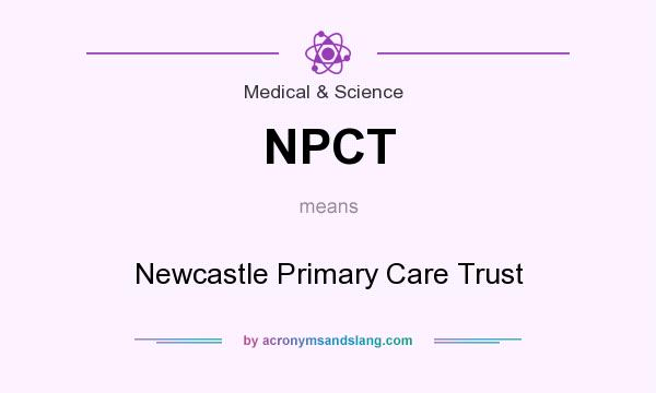 What does NPCT mean? It stands for Newcastle Primary Care Trust