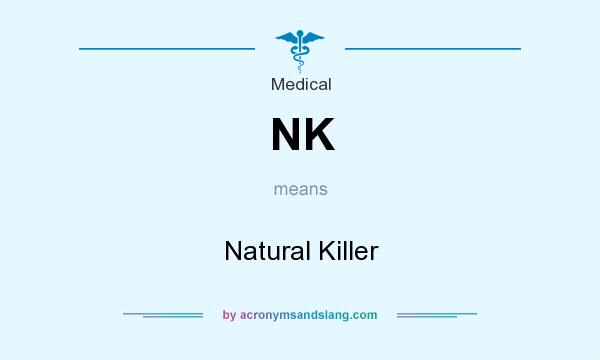 What does NK mean? It stands for Natural Killer
