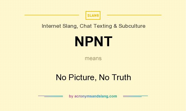 What does NPNT mean? It stands for No Picture, No Truth