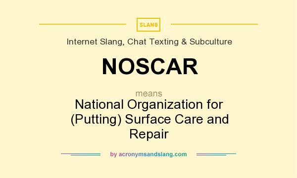 What does NOSCAR mean? It stands for National Organization for (Putting) Surface Care and Repair