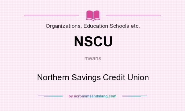 What does NSCU mean? It stands for Northern Savings Credit Union