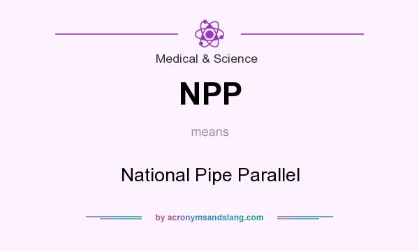 What does NPP mean? It stands for National Pipe Parallel