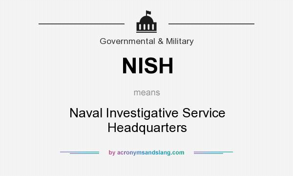 What does NISH mean? It stands for Naval Investigative Service Headquarters