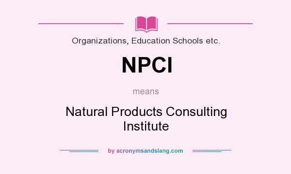What does NPCI mean? It stands for Natural Products Consulting Institute