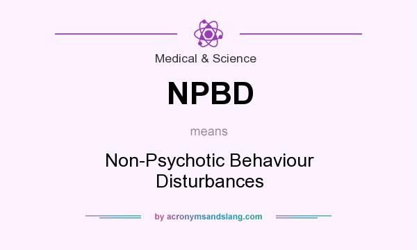 What does NPBD mean? It stands for Non-Psychotic Behaviour Disturbances