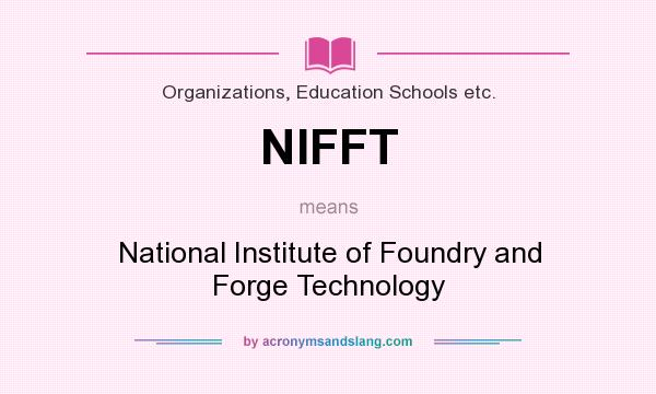 What does NIFFT mean? It stands for National Institute of Foundry and Forge Technology