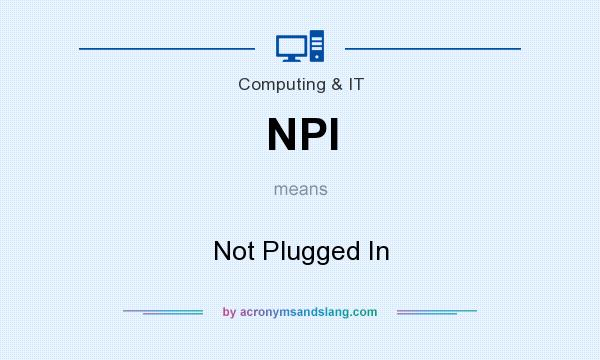 What does NPI mean? It stands for Not Plugged In