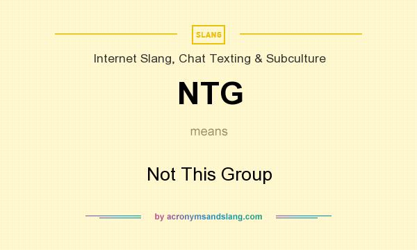 What does NTG mean? It stands for Not This Group