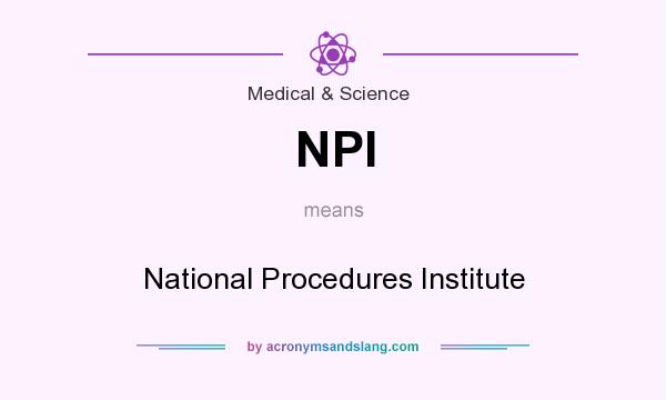 What does NPI mean? It stands for National Procedures Institute
