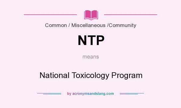What does NTP mean? It stands for National Toxicology Program