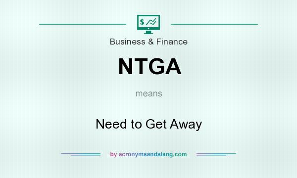What does NTGA mean? It stands for Need to Get Away