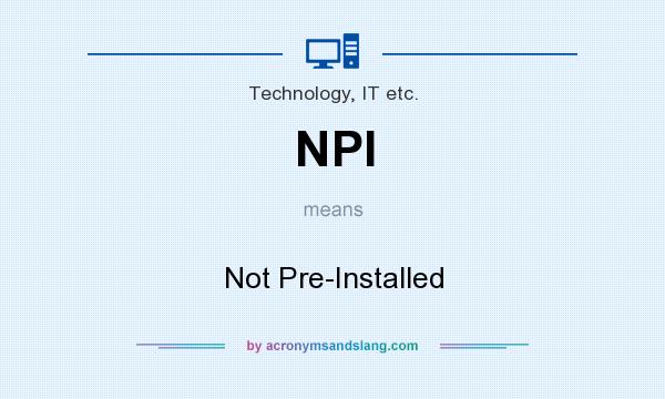 What does NPI mean? It stands for Not Pre-Installed