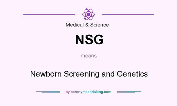 What does NSG mean? It stands for Newborn Screening and Genetics