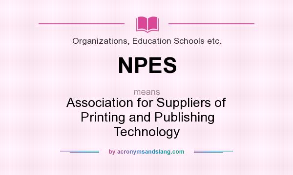 What does NPES mean? It stands for Association for Suppliers of Printing and Publishing Technology
