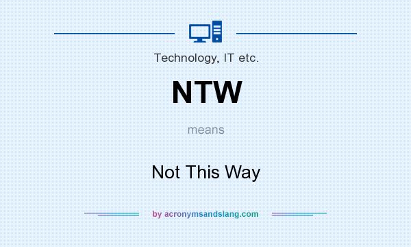 What does NTW mean? It stands for Not This Way