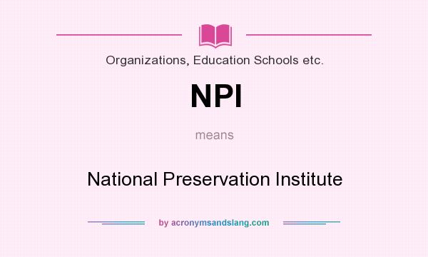 What does NPI mean? It stands for National Preservation Institute