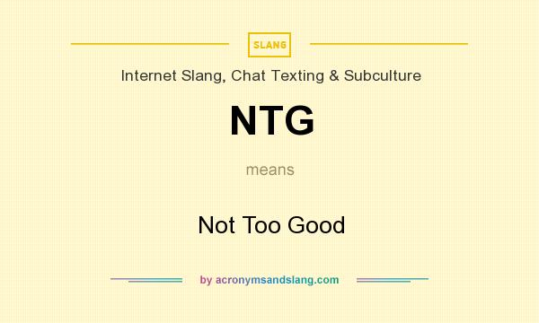 What does NTG mean? It stands for Not Too Good