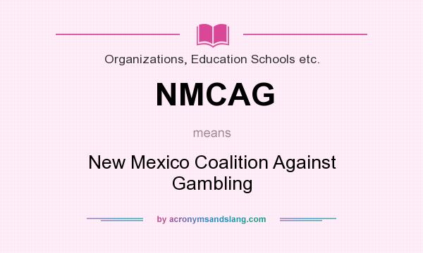 What does NMCAG mean? It stands for New Mexico Coalition Against Gambling