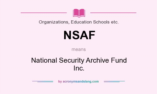 What does NSAF mean? It stands for National Security Archive Fund Inc.