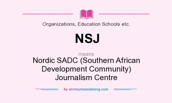 What does NSJ mean? It stands for Nordic SADC (Southern African Development Community) Journalism Centre