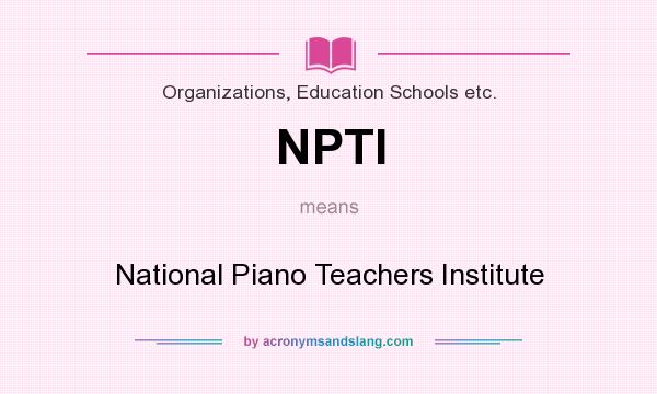 What does NPTI mean? It stands for National Piano Teachers Institute