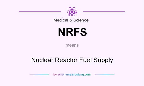 What does NRFS mean? It stands for Nuclear Reactor Fuel Supply