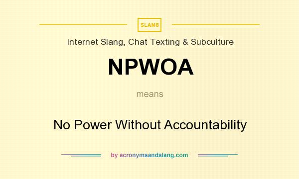 What does NPWOA mean? It stands for No Power Without Accountability