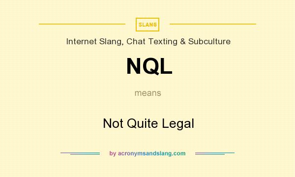 What does NQL mean? It stands for Not Quite Legal