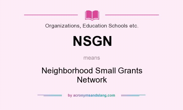 What does NSGN mean? It stands for Neighborhood Small Grants Network