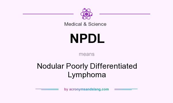What does NPDL mean? It stands for Nodular Poorly Differentiated Lymphoma