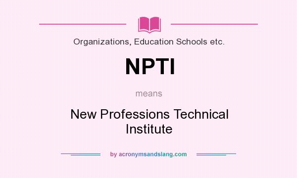 What does NPTI mean? It stands for New Professions Technical Institute
