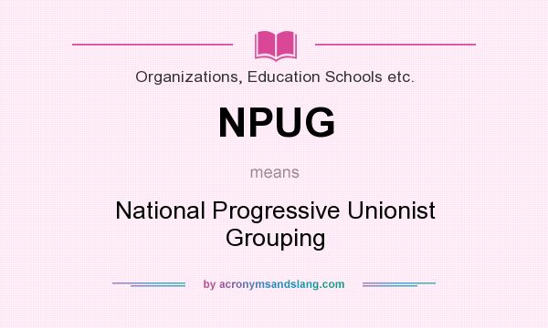 What does NPUG mean? It stands for National Progressive Unionist Grouping